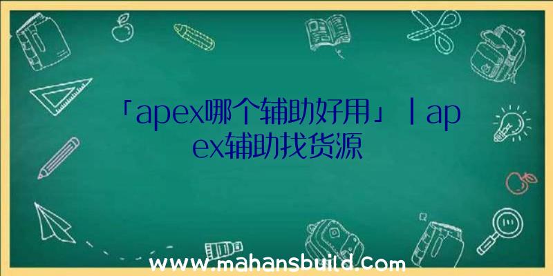 「apex哪个辅助好用」|apex辅助找货源